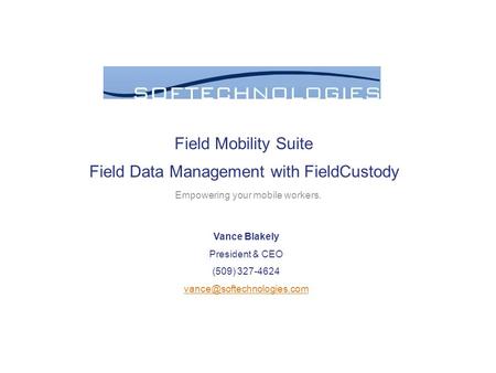 Field Mobility Suite Field Data Management with FieldCustody Empowering your mobile workers. Vance Blakely President & CEO (509) 327-4624