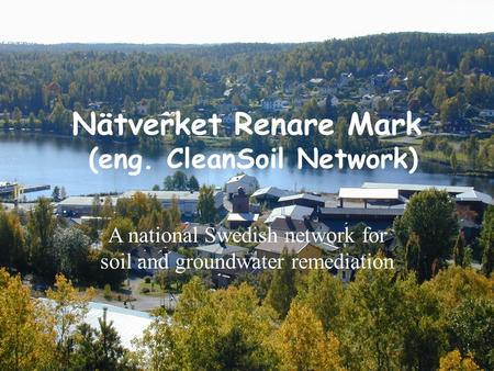 Nätverket Renare Mark (eng. CleanSoil Network) A national Swedish network for soil and groundwater remediation.