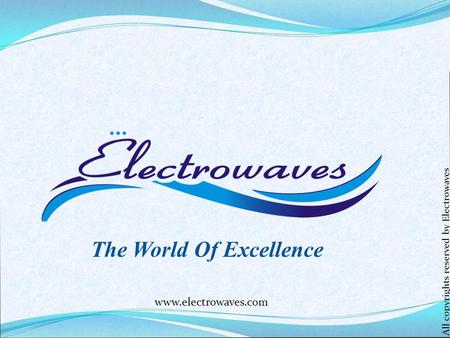 The World Of Excellence www.electrowaves.com All copyrights reserved by Electrowaves.