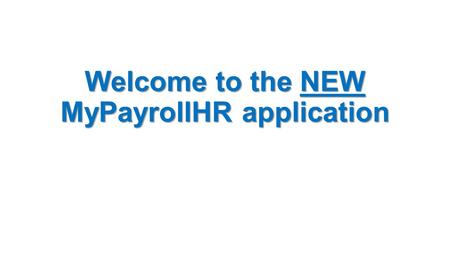 Welcome to the NEW MyPayrollHR application. What’s the big deal? MyPayrollHR is now compatible with: Internet Explorer version 11 and lower Google Chrome.