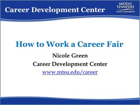 How to Work a Career Fair Nicole Green Career Development Center www.mtsu.edu/career Career Development Center.