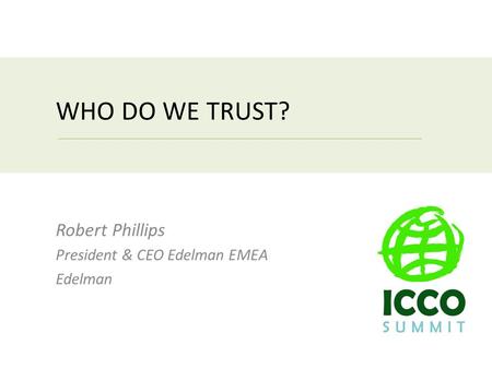 WHO DO WE TRUST? Robert Phillips President & CEO Edelman EMEA Edelman.