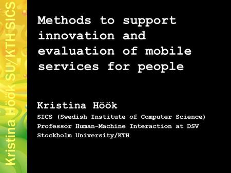 Kristina Höök SU/KTH SICS Methods to support innovation and evaluation of mobile services for people Kristina Höök SICS (Swedish Institute of Computer.