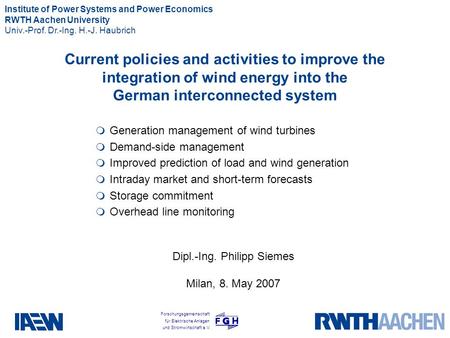 Institute of Power Systems and Power Economics RWTH Aachen University Univ.-Prof. Dr.-Ing. H.-J. Haubrich Forschungsgemeinschaft für Elektrische Anlagen.