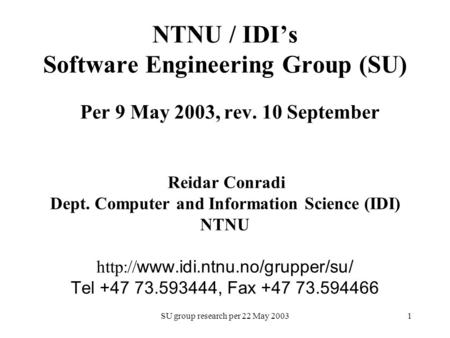 SU group research per 22 May 20031 NTNU / IDI’s Software Engineering Group (SU) Per 9 May 2003, rev. 10 September Reidar Conradi Dept. Computer and Information.