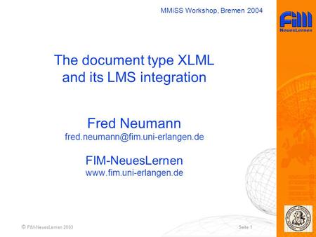 MMiSS Workshop, Bremen 2004 © FIM-NeuesLernen 2003Seite 1 The document type XLML and its LMS integration Fred Neumann