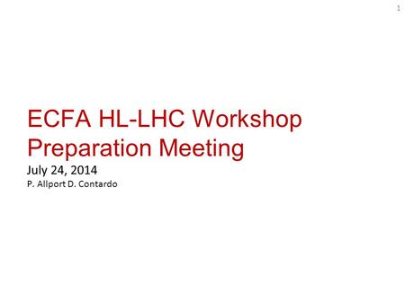 ECFA HL-LHC Workshop Preparation Meeting July 24, 2014 P. Allport D. Contardo 1.