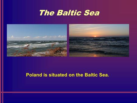 The Baltic Sea Poland is situated on the Baltic Sea.