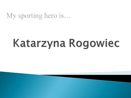 Katarzyna Rogowiec. Edytor : Natalia Majko 3TK2 Speed Skier- sports club player START Nowy Sącz, established Polish national team in 2002 to still.