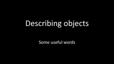 Describing objects Some useful words.