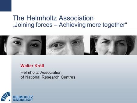 The Helmholtz Association „Joining forces – Achieving more together“ Walter Kröll Helmholtz Association of National Research Centres.