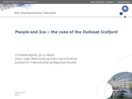 30-03-2015 Dias 1 Navn på enhed (Indsæt --> Diasnummer) People and Ice – the case of the Ilulissat Icefjord Lill Rastad Bjørst, ph.d.–fellow Cand. mag.