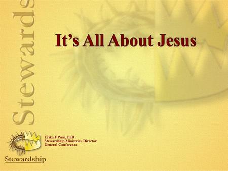 It’s All About Jesus Erika F Puni, PhD Stewardship Ministries Director