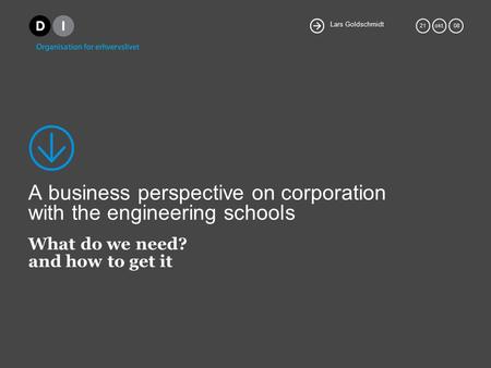 Lars Goldschmidt 21okt. 08 A business perspective on corporation with the engineering schools What do we need? and how to get it.