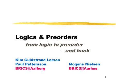 1 Logics & Preorders from logic to preorder – and back Kim Guldstrand Larsen Paul PetterssonMogens Nielsen