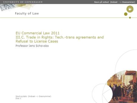 Sted og dato (Indsæt --> Diasnummer) Dias 1 Navn på enhed (Indsæt --> Diasnummer) EU Commercial Law 2011 III.C. Trade in Rights: Tech.-trans agreements.