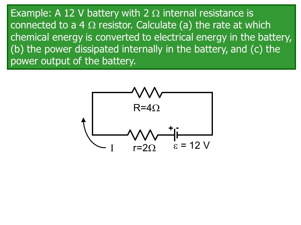 I Example: A 12 V battery with 2  internal resistance is connected to a 4   resistor. Calculate (a) the rate at which chemical energy is converted  to. - ppt download