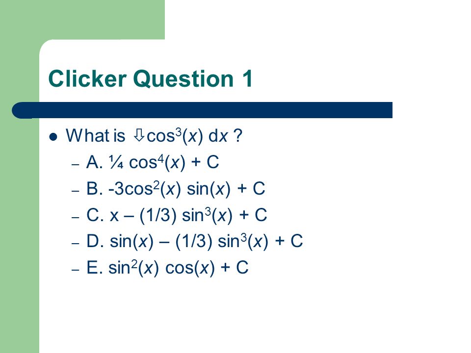 Clicker Question 1 What Is Cos 3 X Dx A Cos 4 X C B 3cos 2 X Sin X C C X 1 3 Sin 3 X C D Sin X 1 3 Sin 3 X Ppt Download