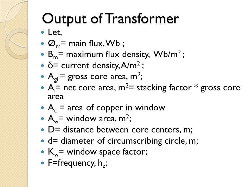 Output of Transformer Let, Ø m = main flux, Wb ; B m = maximum flux density,  Wb/m 2 ; δ = current density, A/m 2 ; A gi = gross core area, m 2 ; A i = -  ppt download