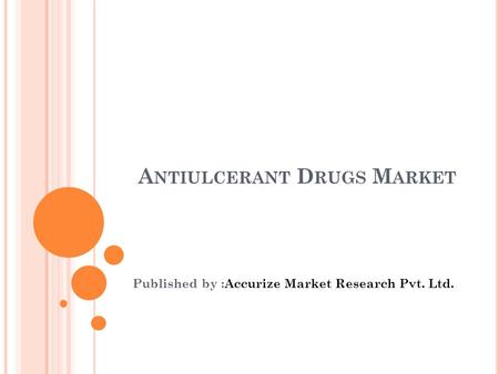A NTIULCERANT D RUGS M ARKET Published by :Accurize Market Research Pvt. Ltd.