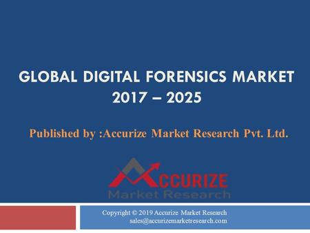 GLOBAL DIGITAL FORENSICS MARKET 2017 – 2025 Published by :Accurize Market Research Pvt. Ltd. Copyright © 2019 Accurize Market Research