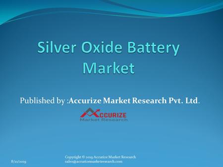Global Silver Oxide Battery Market
Published by: Accurize Market Research Pvt. Ltd. 
Copyright © 2019 Accurize Market Research