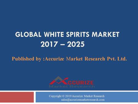 GLOBAL WHITE SPIRITS MARKET 2017 – 2025 Published by :Accurize Market Research Pvt. Ltd. Copyright © 2019 Accurize Market Research