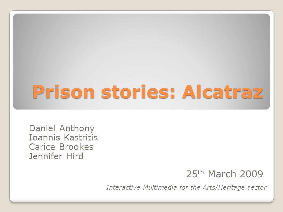 Prison stories: Alcatraz Daniel Anthony Ioannis Kastritis Carice Brookes  Jennifer Hird 25 th March 2009 Interactive Multimedia for the Arts/Heritage  sector. - ppt download