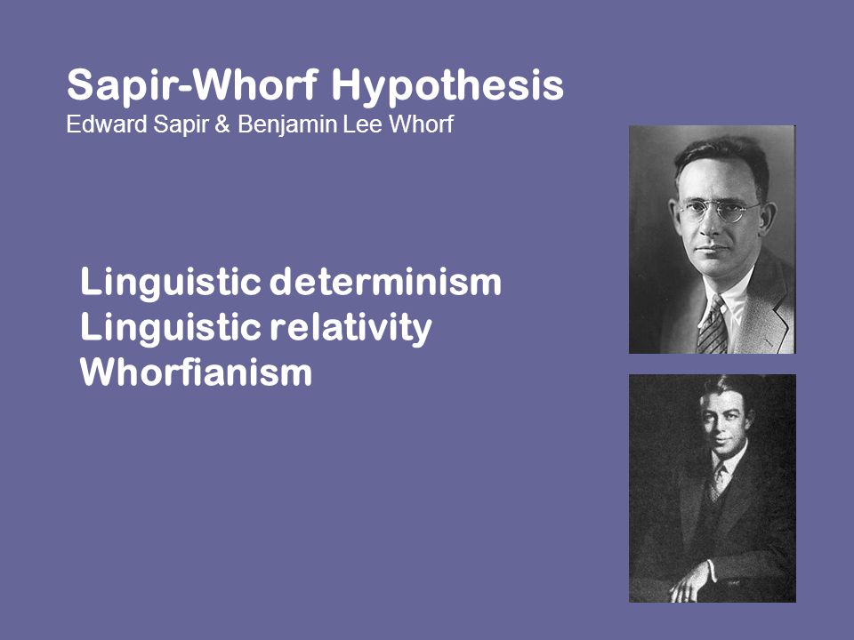 Linguistic determinism Linguistic relativity Whorfianism Sapir-Whorf  Hypothesis Edward Sapir & Benjamin Lee Whorf. - ppt download