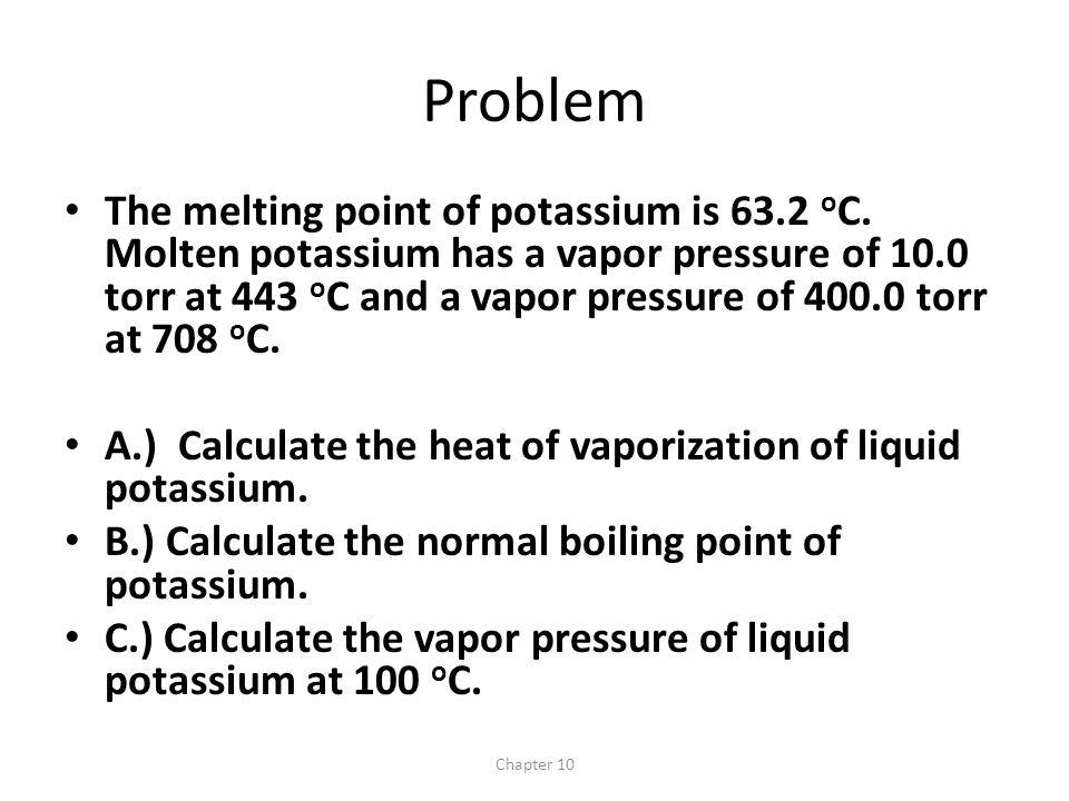 Chapter 10 Problem The melting point of potassium is 63.2 o C. Molten  potassium has a vapor pressure of 10.0 torr at 443 o C and a vapor pressure  of ppt download