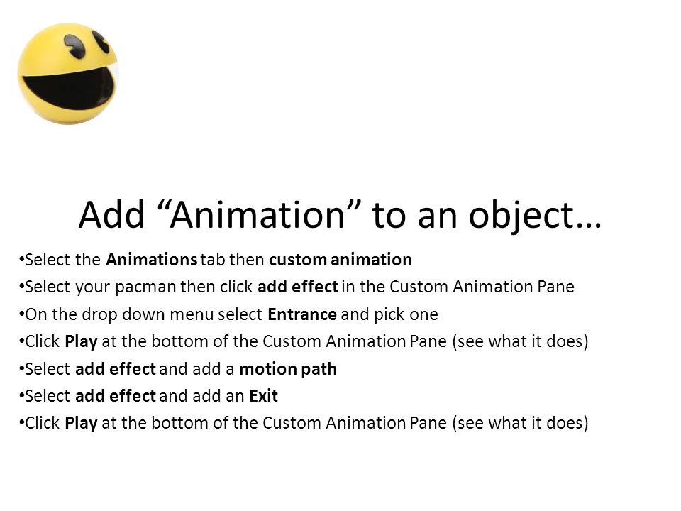 Add “Animation” to an object… Select the Animations tab then custom  animation Select your pacman then click add effect in the Custom Animation  Pane On. - ppt download