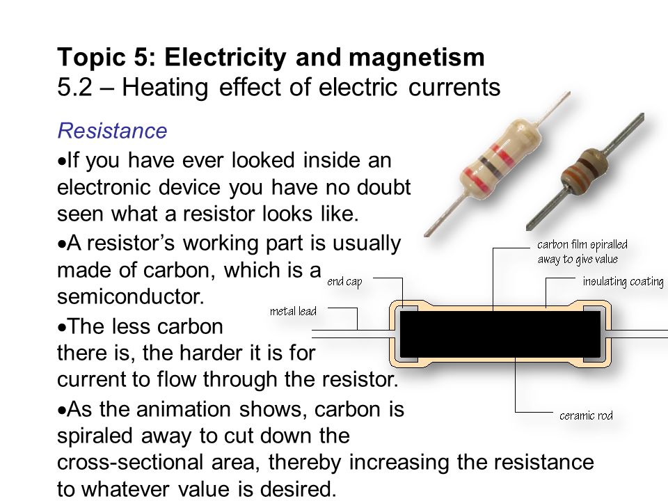 Resistance  If you have ever looked inside an electronic device you have  no doubt seen what a resistor looks like.  A resistor's working part is  usually. - ppt download