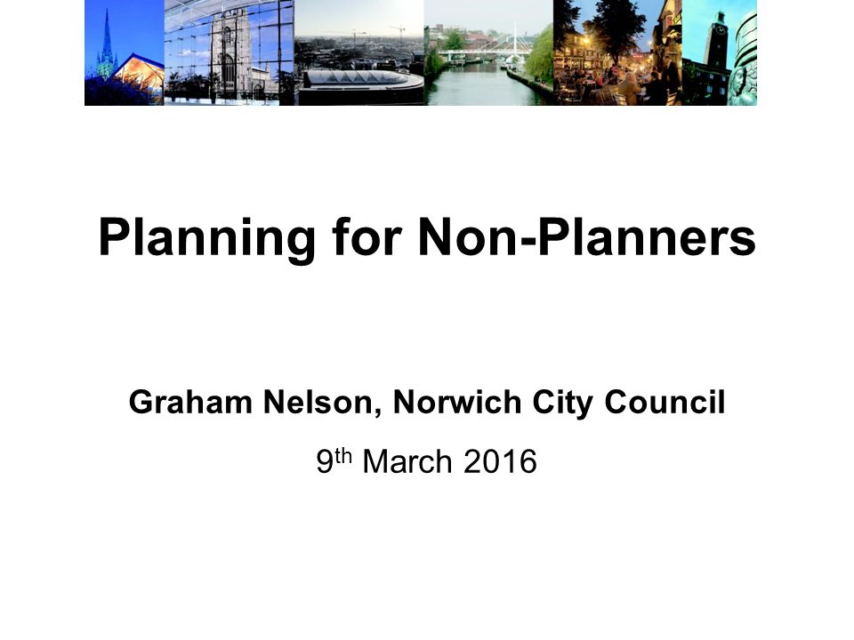 Planning for Non-Planners Graham Nelson, Norwich City Council 9 th March  ppt download