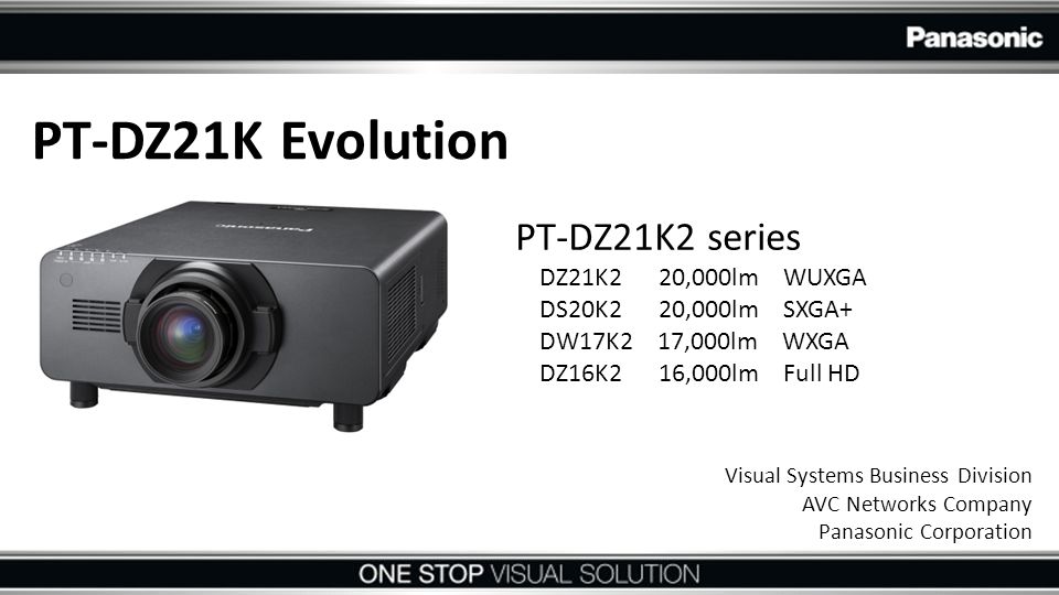 PT-DZ21K Evolution PT-DZ21K2 series DZ21K2 20,000lm WUXGA DS20K2 20,000lm  SXGA+ DW17K2 17,000lm WXGA DZ16K2 16,000lm Full HD Visual Systems Business  Division. - ppt download