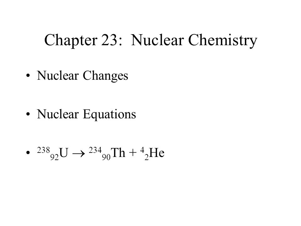 Chapter 23 Nuclear Chemistry Nuclear Changes Nuclear Equations U Th He Ppt Download