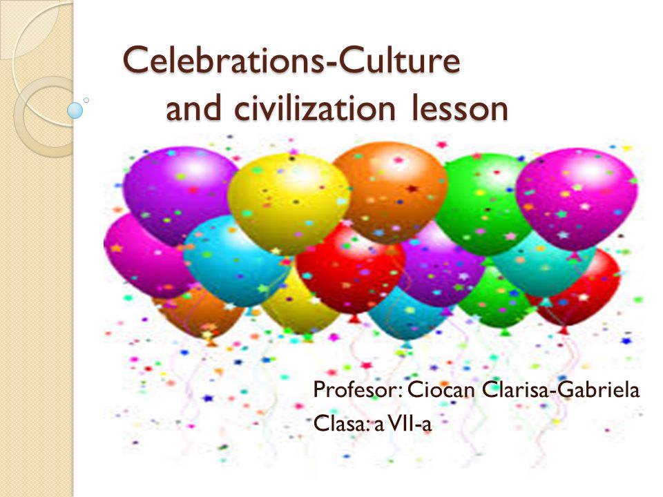 Celebrations-Culture and civilization lesson Celebrations-Culture and  civilization lesson Profesor: Ciocan Clarisa-Gabriela Clasa: a VII-a. - ppt  download