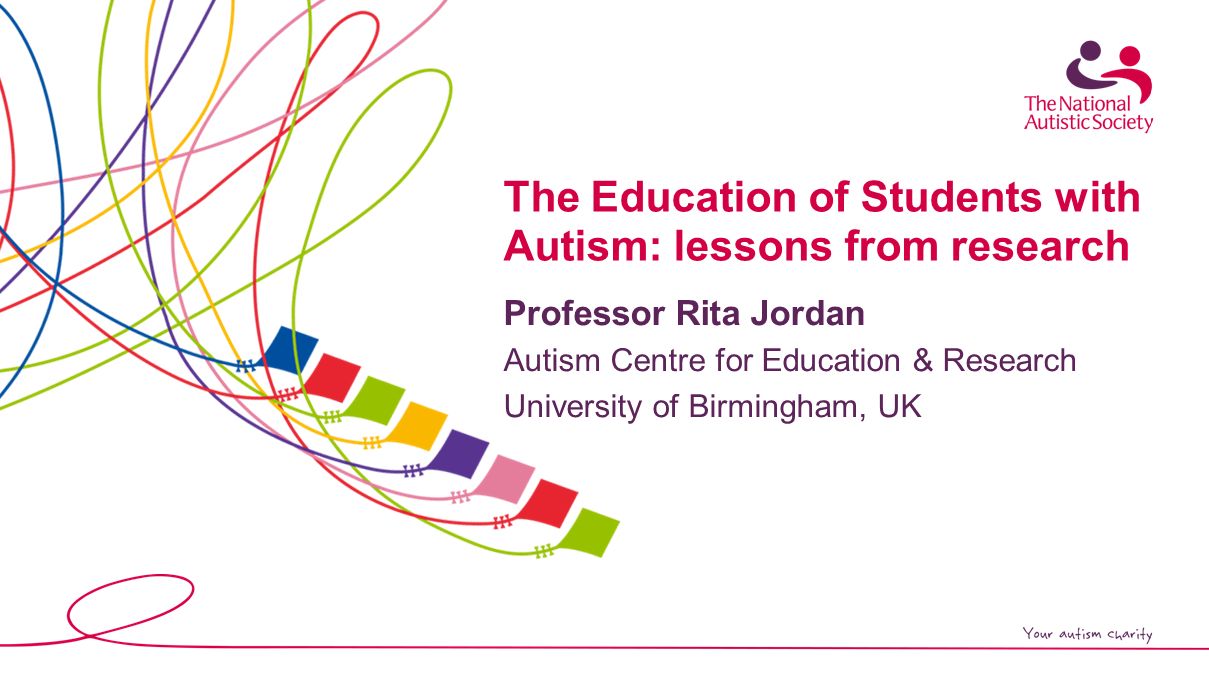 The Education of Students with Autism: lessons from research Professor Rita  Jordan Autism Centre for Education & Research University of Birmingham, UK.  - ppt download