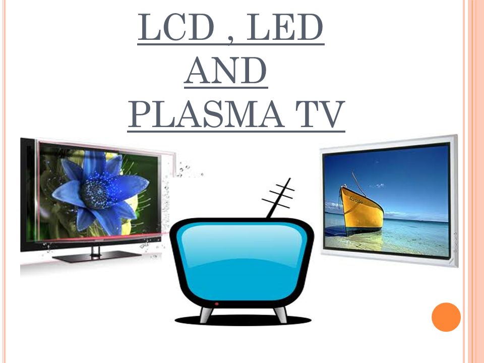 LCD, LED AND PLASMA TV. INTRODUCTION Television (TV) is a telecommunication  medium for transmitting and receiving moving images that can be monochrome.  - ppt download