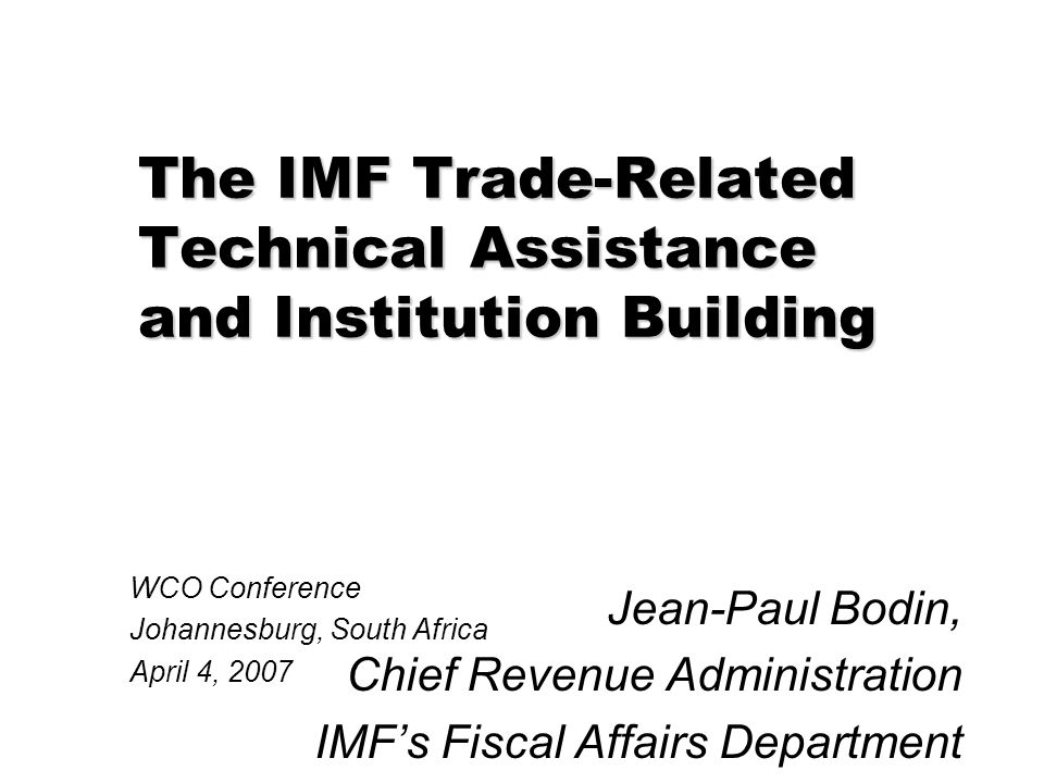 The IMF Trade-Related Technical Assistance and Institution Building Jean-Paul  Bodin, Chief Revenue Administration IMF's Fiscal Affairs Department WCO  Conference. - ppt download