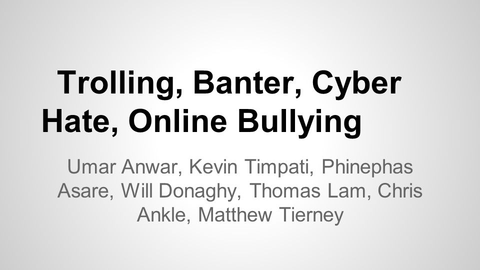 Trolling, Banter, Cyber Hate, Online Bullying Umar Anwar, Kevin Timpati,  Phinephas Asare, Will Donaghy, Thomas Lam, Chris Ankle, Matthew Tierney. -  ppt download