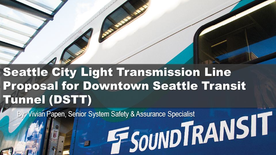 By: Vivian Papen, Senior System Safety & Assurance Specialist Seattle City  Light Transmission Line Proposal for Downtown Seattle Transit Tunnel (DSTT)  - ppt download