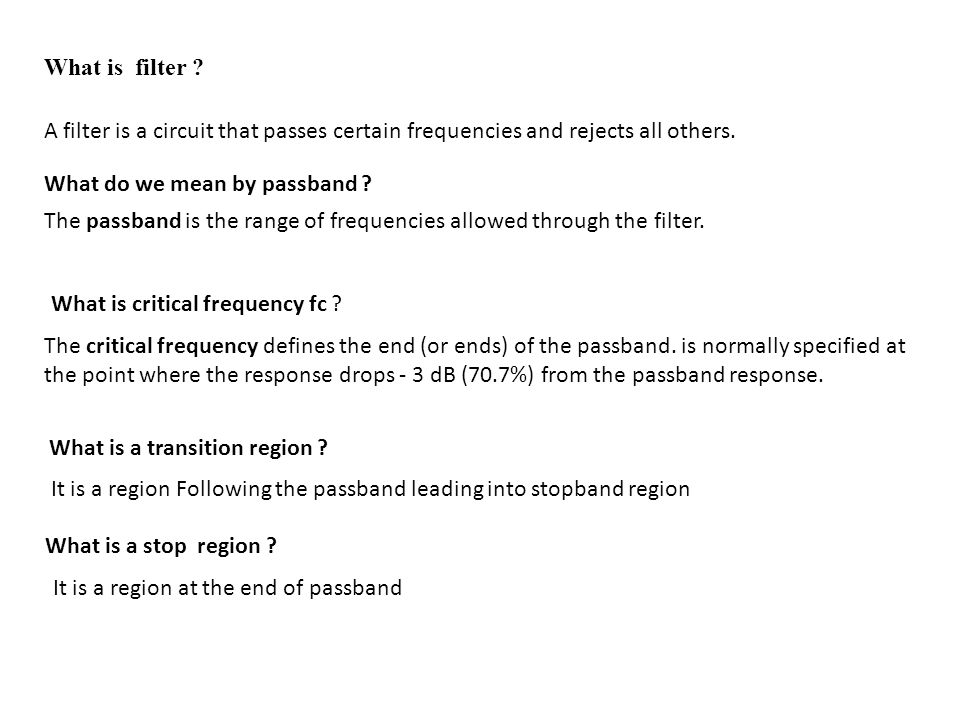 What is filter ? A filter is a circuit that passes certain frequencies and  rejects all others. The passband is the range of frequencies allowed  through. - ppt download