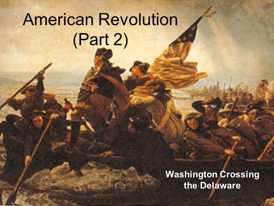 American Revolution (Part 2) Washington Crossing the Delaware. - ppt download