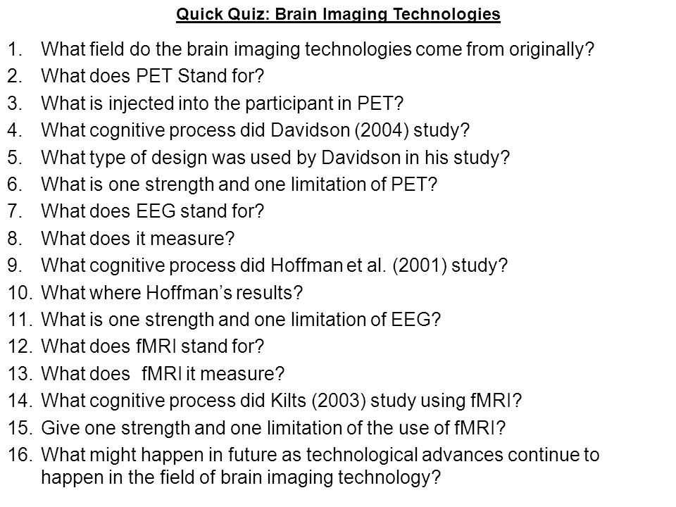 1.What field do the brain imaging technologies come from originally? 2.What  does PET Stand for? 3.What is injected into the participant in PET? 4.What.  - ppt download