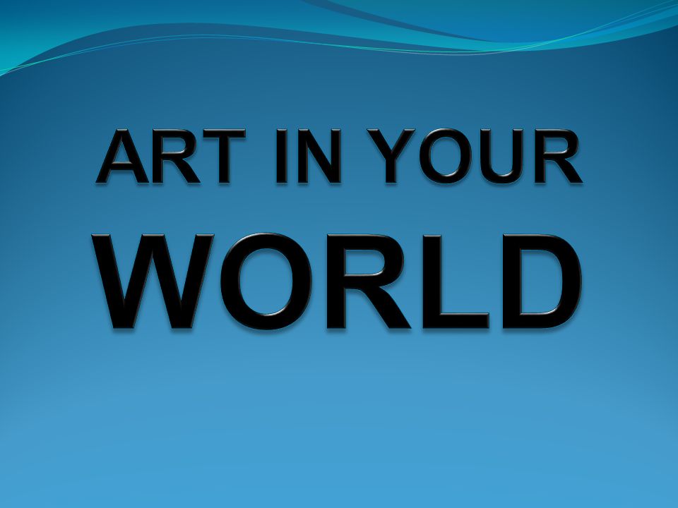 ART IN YOUR WORLD. - ppt download