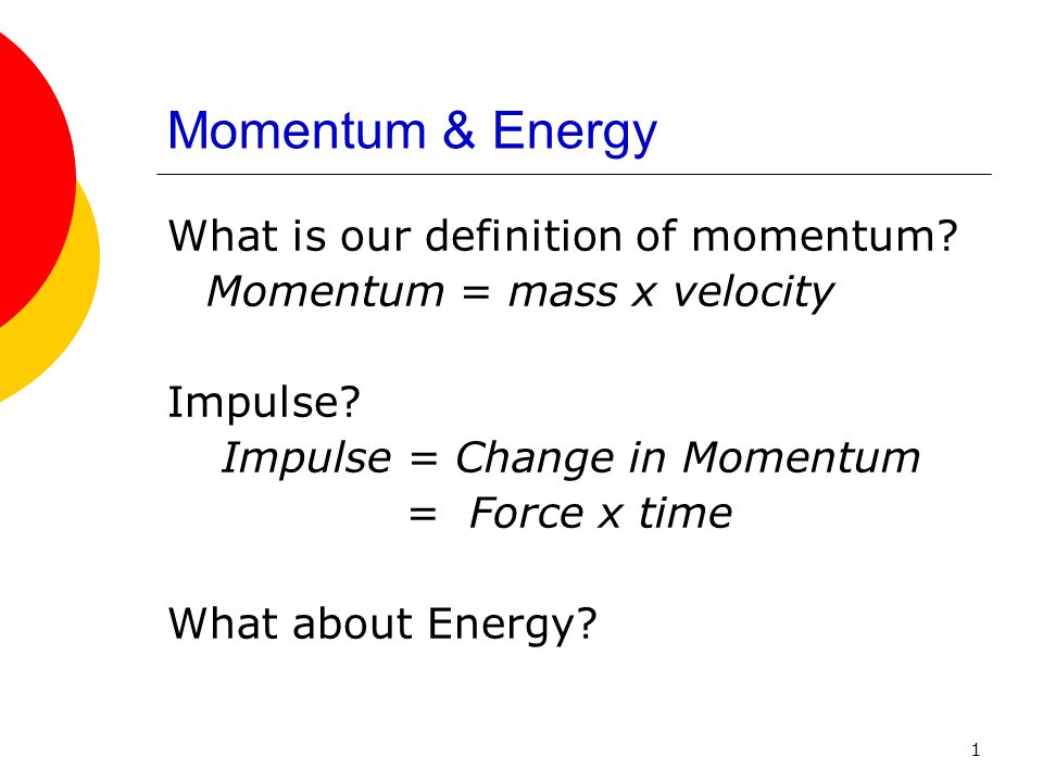 1 Momentum Energy What is our definition of momentum? Momentum = mass x Impulse? Impulse = Change in Momentum = Force x time What about Energy? - ppt download