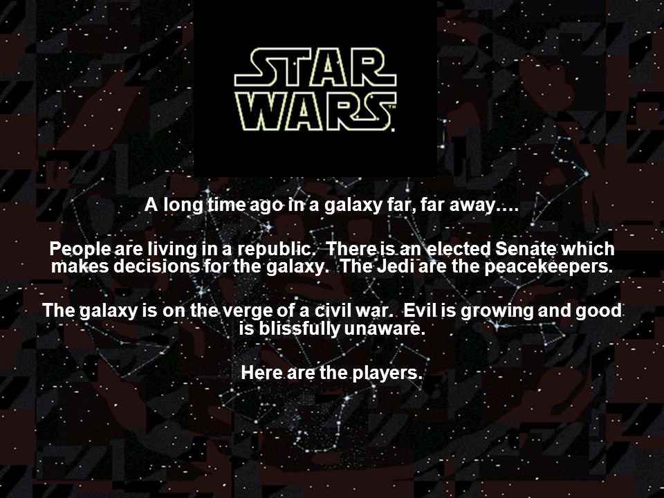A long time ago in a galaxy far, far away…. People are living in a  republic. There is an elected Senate which makes decisions for the galaxy.  The Jedi. - ppt download
