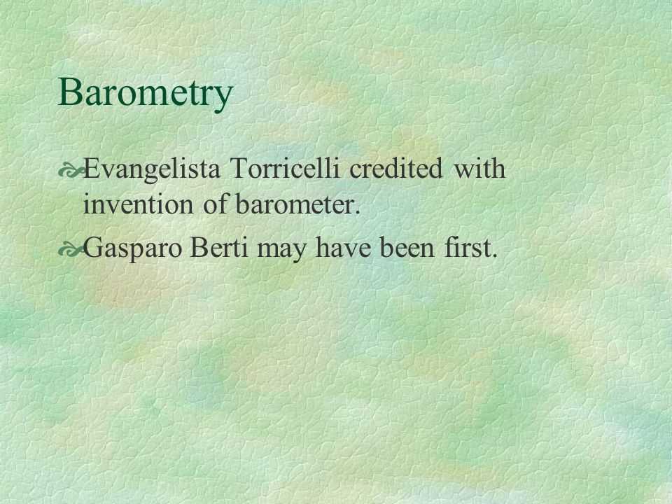 Barometry  Evangelista Torricelli credited with invention of barometer.   Gasparo Berti may have been first. - ppt download