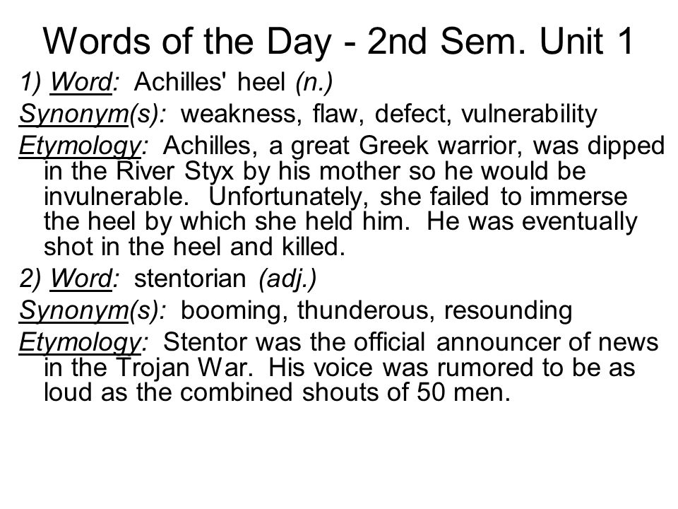 Words of the Day - 2nd Sem. Unit 1 1) Word: Achilles' heel (n.) Synonym(s):  weakness, flaw, defect, vulnerability Etymology: Achilles, a great Greek  warrior, - ppt download