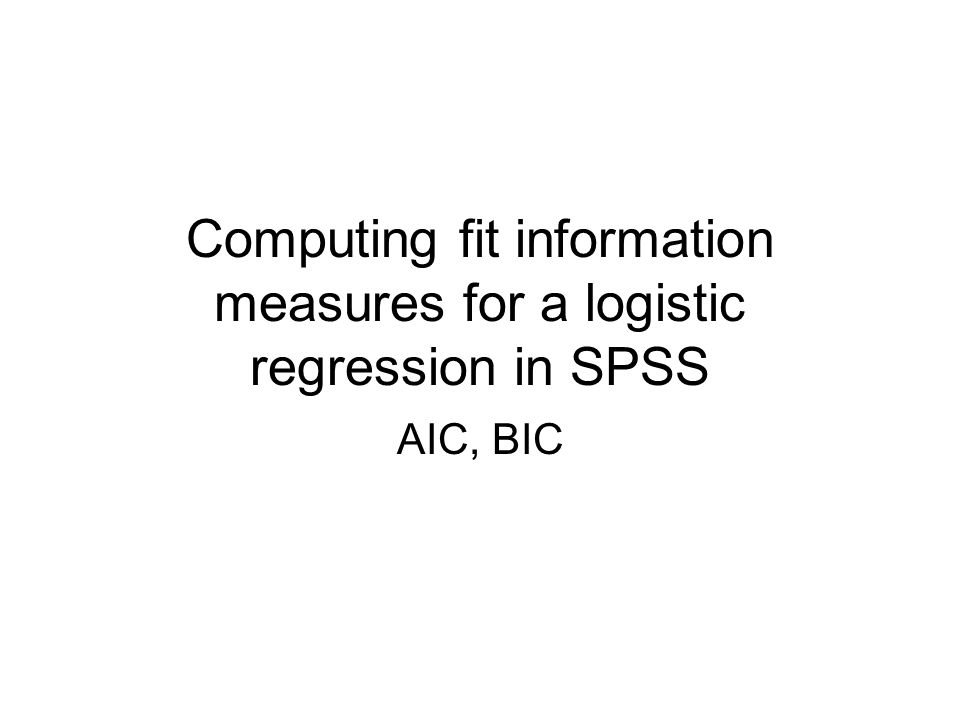 Computing fit information measures for a logistic regression in SPSS AIC,  BIC. - ppt download